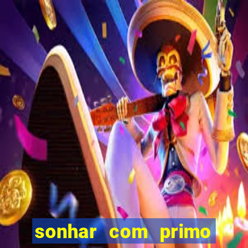 sonhar com primo jogo do bicho